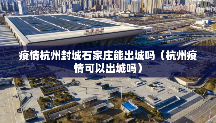 疫情杭州封城石家庄能出城吗（杭州疫情可以出城吗）