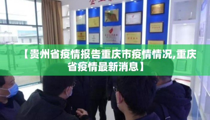 【贵州省疫情报告重庆市疫情情况,重庆省疫情最新消息】