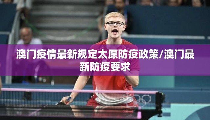 澳门疫情最新规定太原防疫政策/澳门最新防疫要求