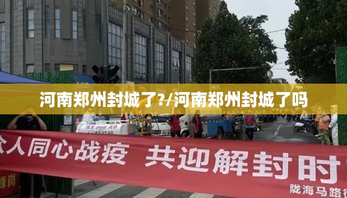 河南郑州封城了?/河南郑州封城了吗