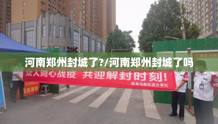 河南郑州封城了?/河南郑州封城了吗