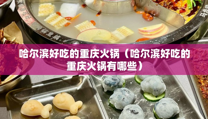 哈尔滨好吃的重庆火锅（哈尔滨好吃的重庆火锅有哪些）