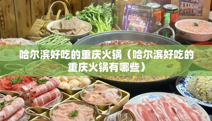 哈尔滨好吃的重庆火锅（哈尔滨好吃的重庆火锅有哪些）