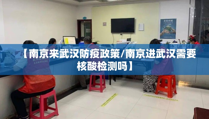 【南京来武汉防疫政策/南京进武汉需要核酸检测吗】