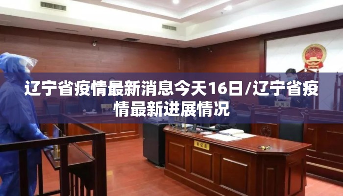 辽宁省疫情最新消息今天16日/辽宁省疫情最新进展情况