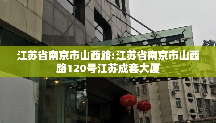 江苏省南京市山西路:江苏省南京市山西路120号江苏成套大厦