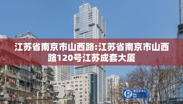 江苏省南京市山西路:江苏省南京市山西路120号江苏成套大厦