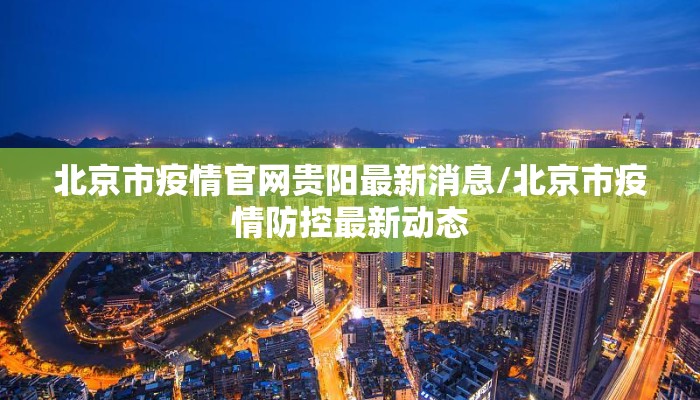 北京市疫情官网贵阳最新消息/北京市疫情防控最新动态
