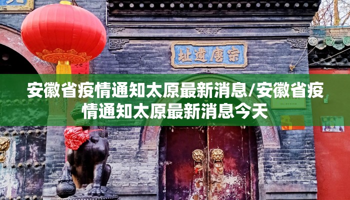 安徽省疫情通知太原最新消息/安徽省疫情通知太原最新消息今天