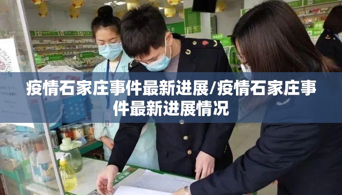 疫情石家庄事件最新进展/疫情石家庄事件最新进展情况