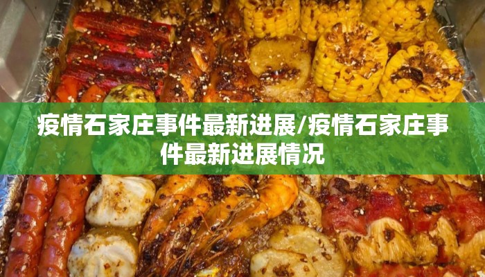 疫情石家庄事件最新进展/疫情石家庄事件最新进展情况