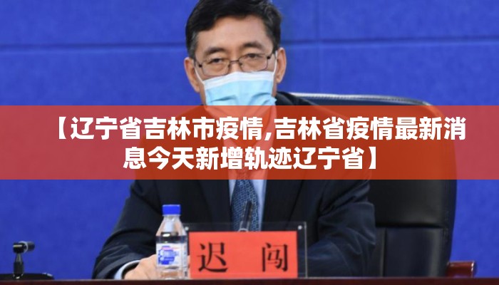 【辽宁省吉林市疫情,吉林省疫情最新消息今天新增轨迹辽宁省】