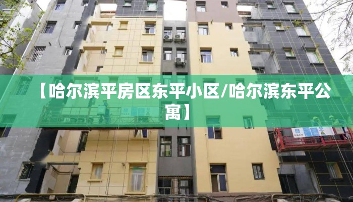【哈尔滨平房区东平小区/哈尔滨东平公寓】