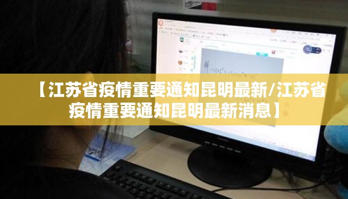 【江苏省疫情重要通知昆明最新/江苏省疫情重要通知昆明最新消息】
