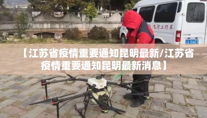 【江苏省疫情重要通知昆明最新/江苏省疫情重要通知昆明最新消息】