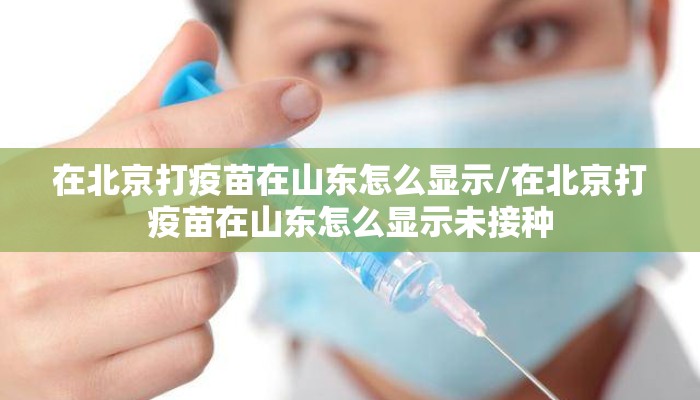 在北京打疫苗在山东怎么显示/在北京打疫苗在山东怎么显示未接种