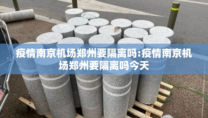 疫情南京机场郑州要隔离吗:疫情南京机场郑州要隔离吗今天