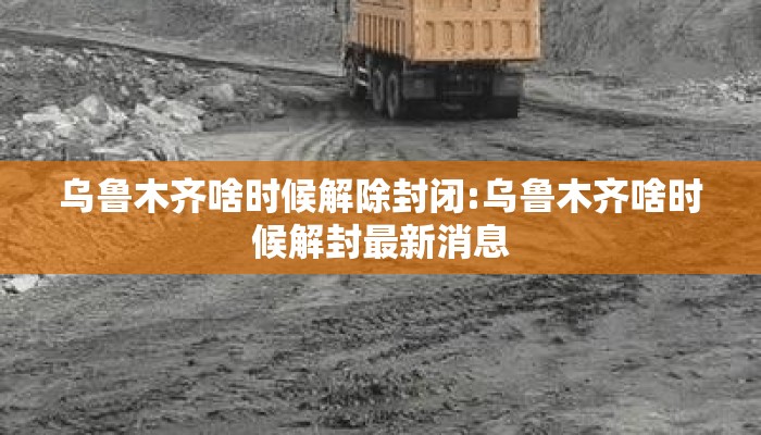 乌鲁木齐啥时候解除封闭:乌鲁木齐啥时候解封最新消息
