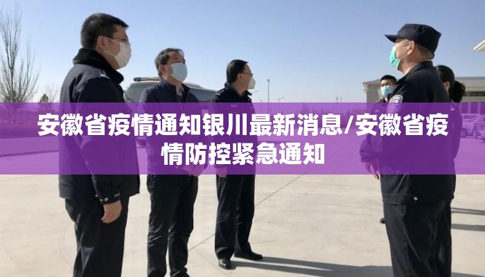 安徽省疫情通知银川最新消息/安徽省疫情防控紧急通知