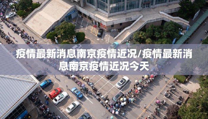 疫情最新消息南京疫情近况/疫情最新消息南京疫情近况今天