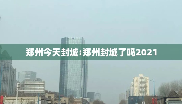 郑州今天封城:郑州封城了吗2021