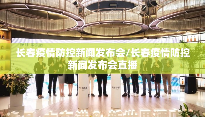 长春疫情防控新闻发布会/长春疫情防控新闻发布会直播