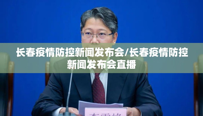 长春疫情防控新闻发布会/长春疫情防控新闻发布会直播