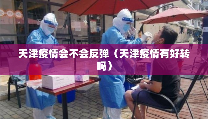 天津疫情会不会反弹（天津疫情有好转吗）