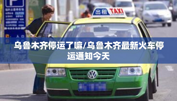 乌鲁木齐停运了嘛/乌鲁木齐最新火车停运通知今天
