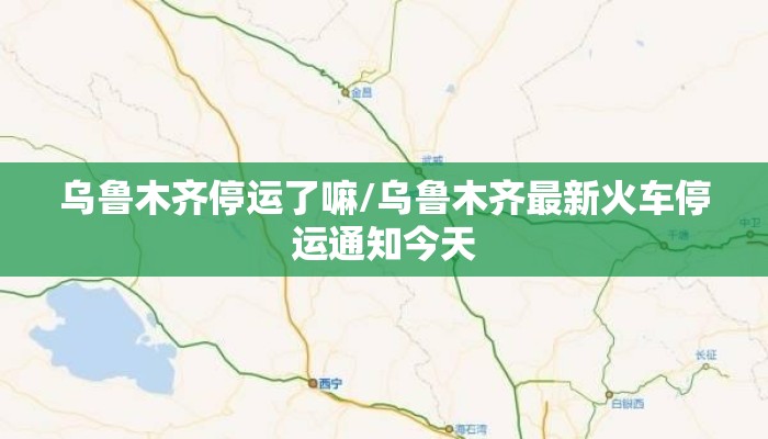 乌鲁木齐停运了嘛/乌鲁木齐最新火车停运通知今天