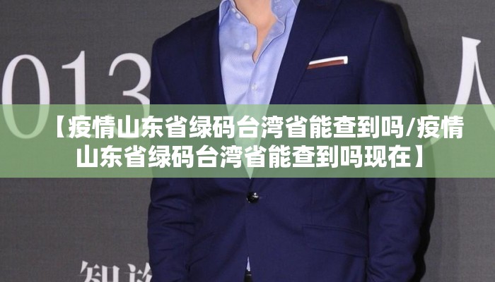 【疫情山东省绿码台湾省能查到吗/疫情山东省绿码台湾省能查到吗现在】