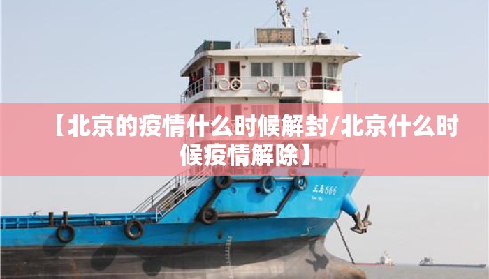 【北京的疫情什么时候解封/北京什么时候疫情解除】