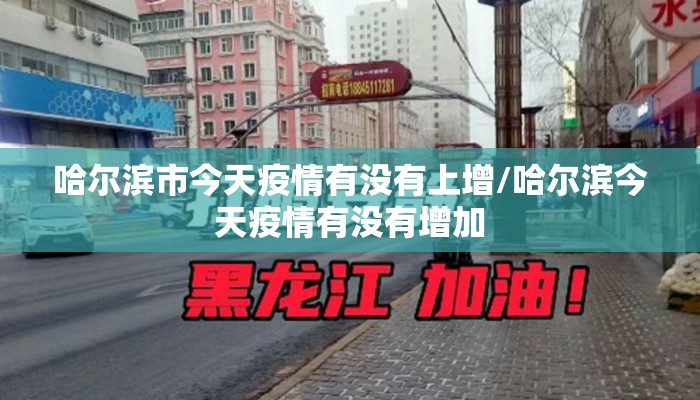 哈尔滨市今天疫情有没有上增/哈尔滨今天疫情有没有增加