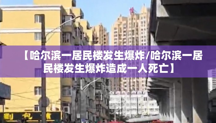 【哈尔滨一居民楼发生爆炸/哈尔滨一居民楼发生爆炸造成一人死亡】