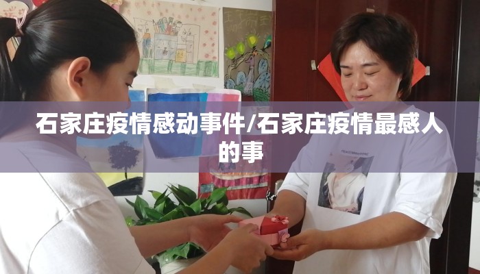 石家庄疫情感动事件/石家庄疫情最感人的事