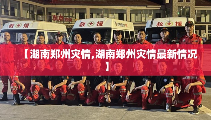 【湖南郑州灾情,湖南郑州灾情最新情况】