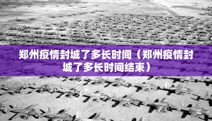 郑州疫情封城了多长时间（郑州疫情封城了多长时间结束）