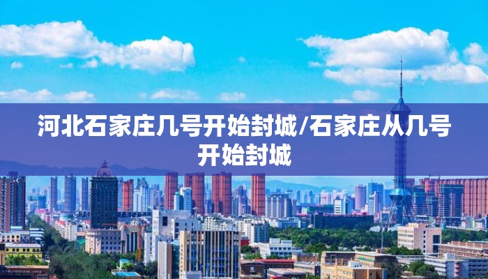 河北石家庄几号开始封城/石家庄从几号开始封城