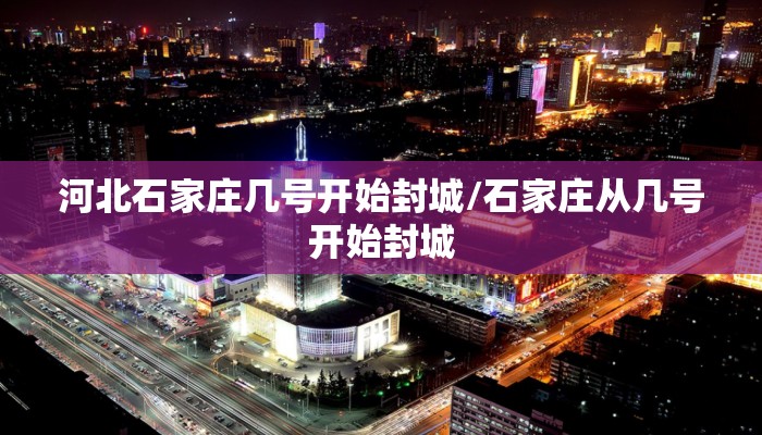 河北石家庄几号开始封城/石家庄从几号开始封城