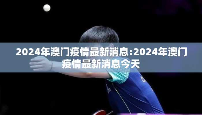 2024年澳门疫情最新消息:2024年澳门疫情最新消息今天