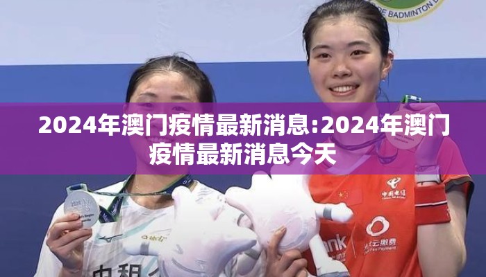 2024年澳门疫情最新消息:2024年澳门疫情最新消息今天