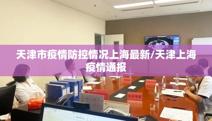 天津市疫情防控情况上海最新/天津上海疫情通报