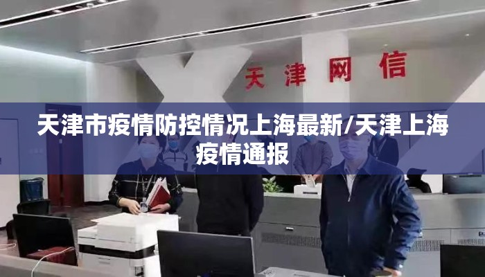 天津市疫情防控情况上海最新/天津上海疫情通报