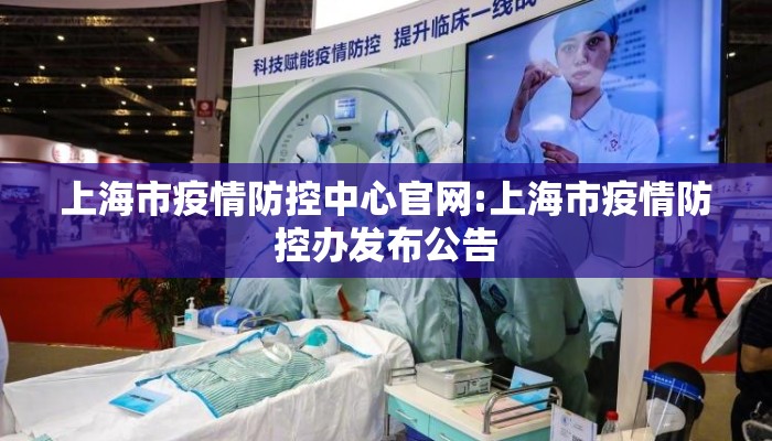 上海市疫情防控中心官网:上海市疫情防控办发布公告