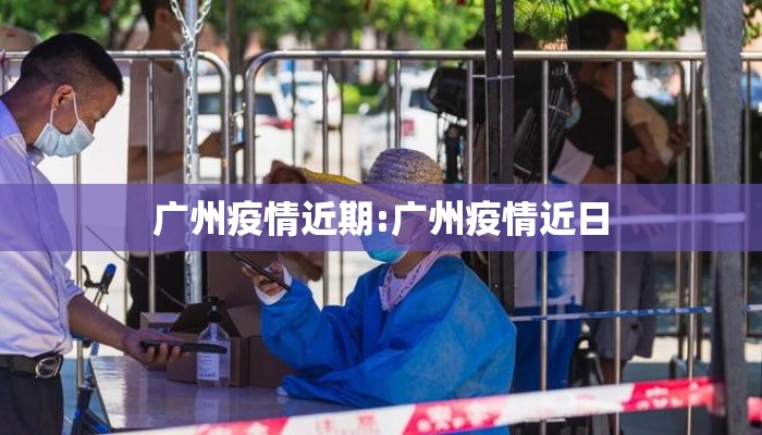 广州疫情近期:广州疫情近日