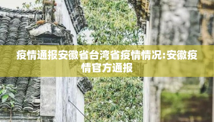 疫情通报安徽省台湾省疫情情况:安徽疫情官方通报