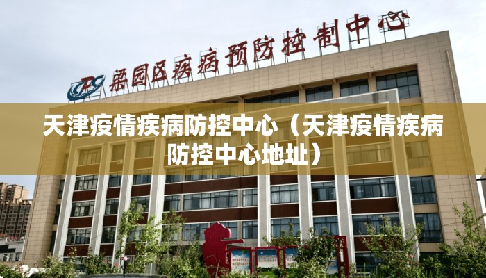 天津疫情疾病防控中心（天津疫情疾病防控中心地址）