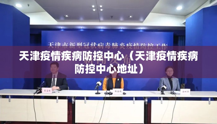 天津疫情疾病防控中心（天津疫情疾病防控中心地址）