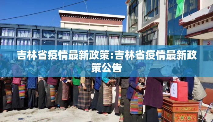 吉林省疫情最新政策:吉林省疫情最新政策公告