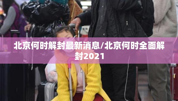 北京何时解封最新消息/北京何时全面解封2021
